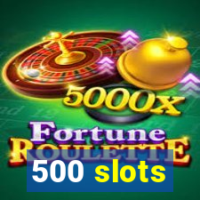 500 slots