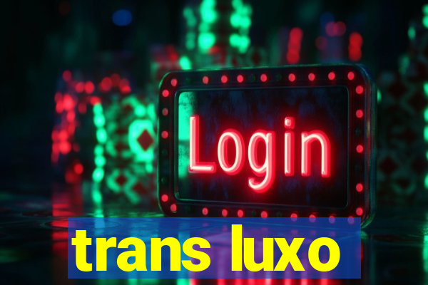 trans luxo