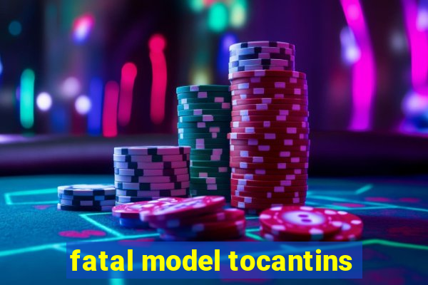 fatal model tocantins