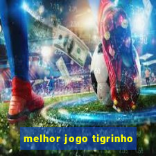 melhor jogo tigrinho