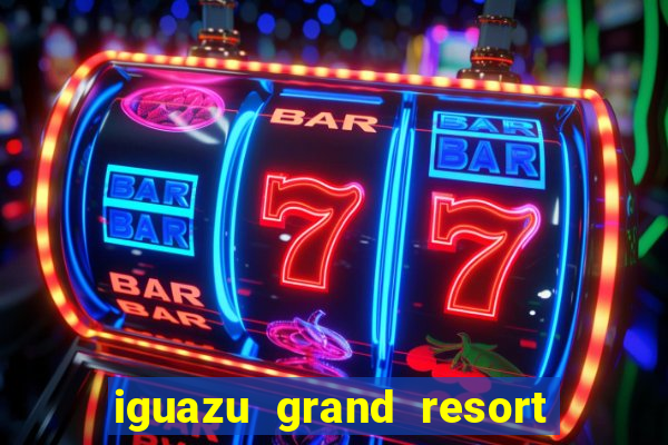 iguazu grand resort spa & casino puerto iguazu