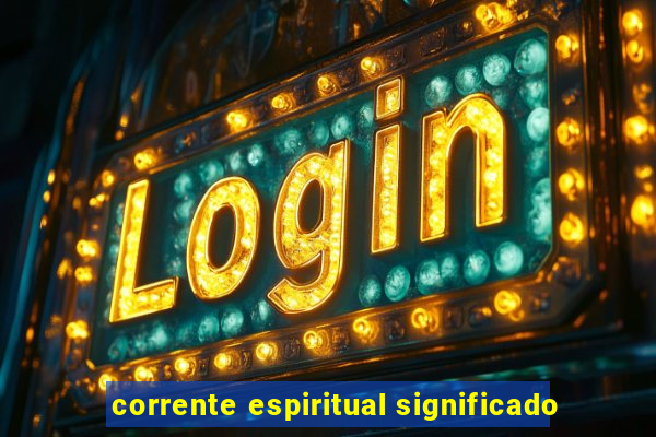 corrente espiritual significado