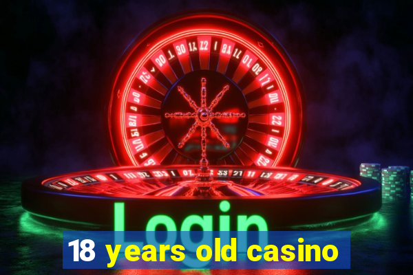 18 years old casino