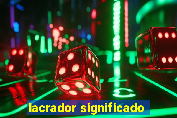 lacrador significado