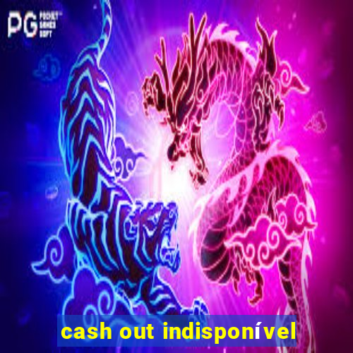 cash out indisponível