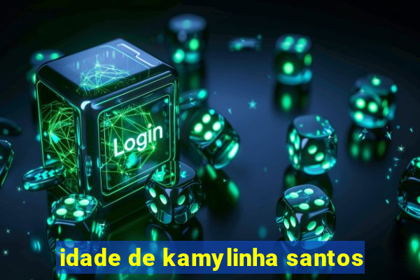 idade de kamylinha santos