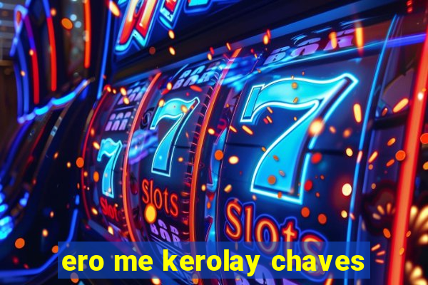 ero me kerolay chaves