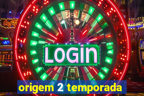 origem 2 temporada