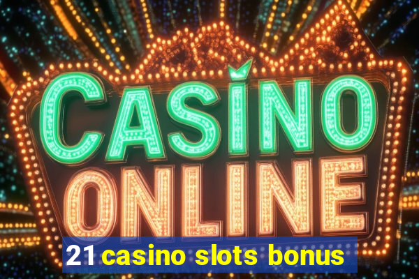 21 casino slots bonus