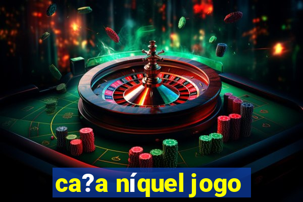 ca?a níquel jogo