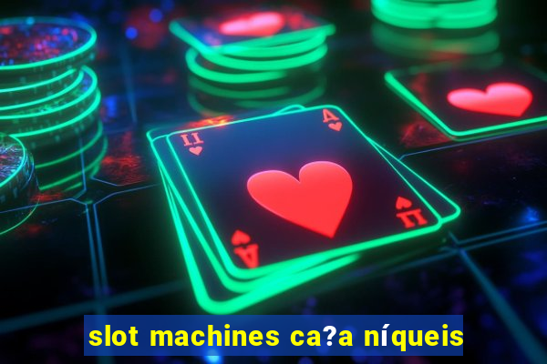 slot machines ca?a níqueis