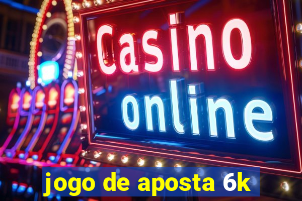 jogo de aposta 6k