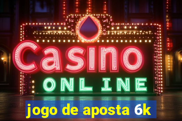 jogo de aposta 6k