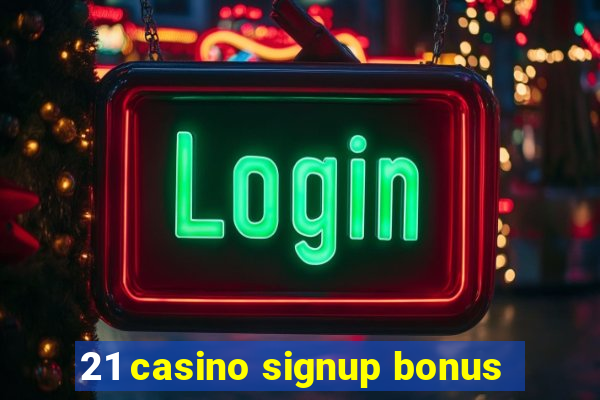 21 casino signup bonus