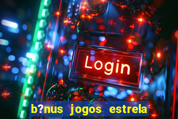 b?nus jogos estrela bet como usar