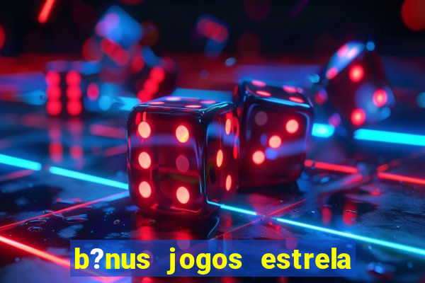 b?nus jogos estrela bet como usar