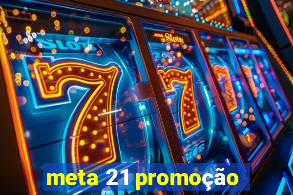 meta 21 promoção