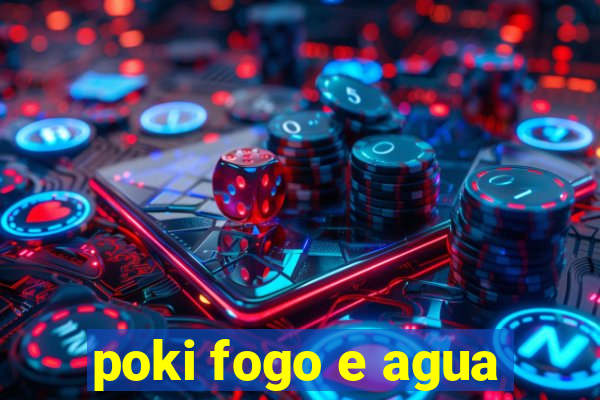 poki fogo e agua