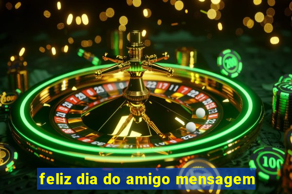 feliz dia do amigo mensagem