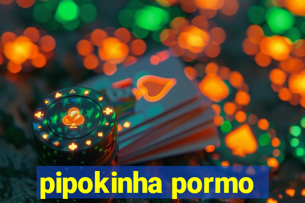 pipokinha pormo