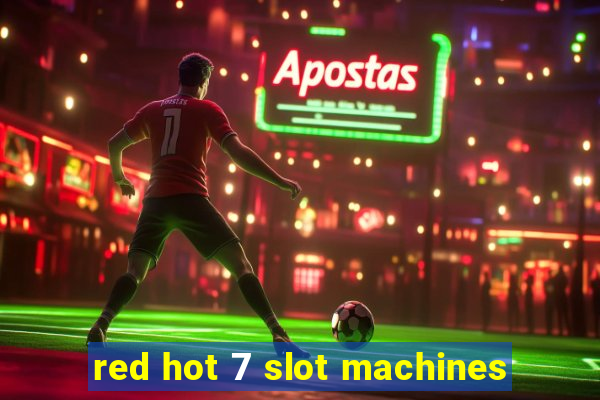 red hot 7 slot machines