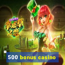 500 bonus casino