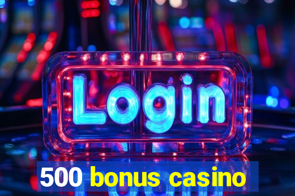 500 bonus casino