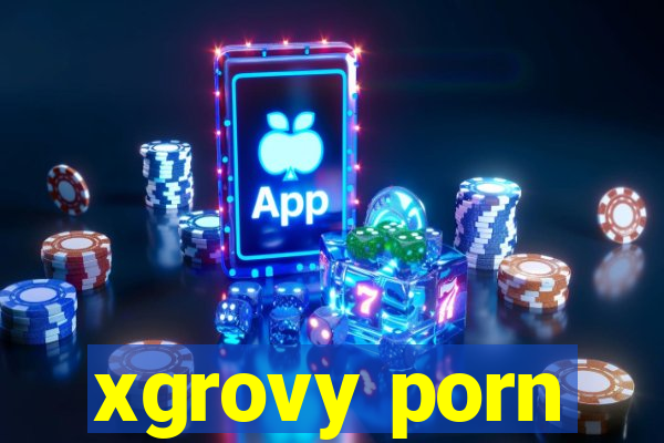 xgrovy porn