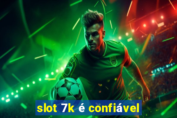 slot 7k é confiável