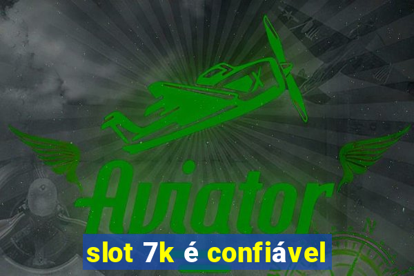 slot 7k é confiável