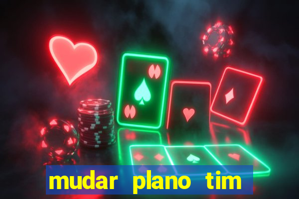 mudar plano tim mais barato