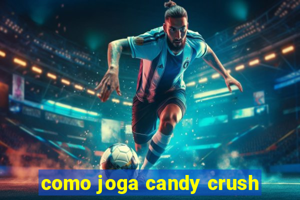 como joga candy crush