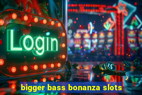 bigger bass bonanza slots