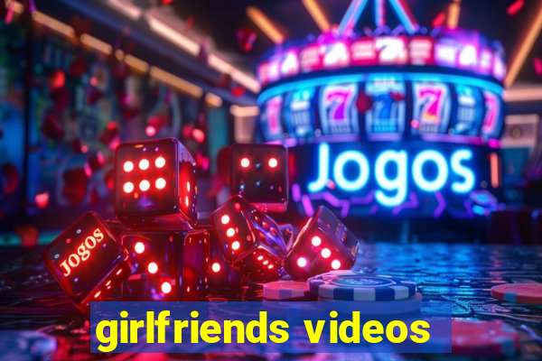 girlfriends videos