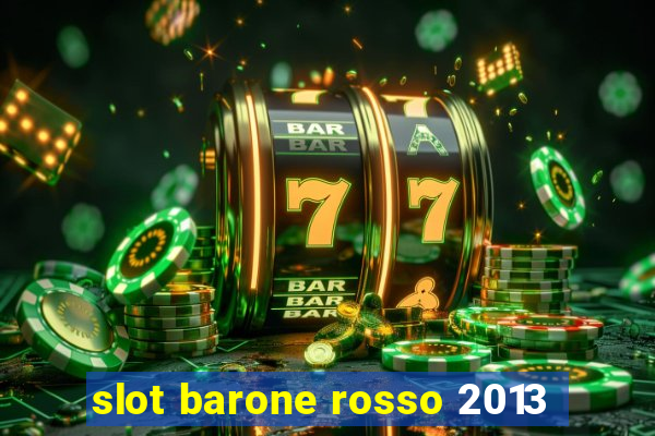 slot barone rosso 2013