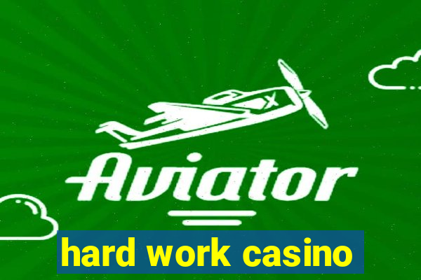 hard work casino