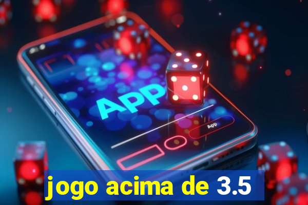 jogo acima de 3.5