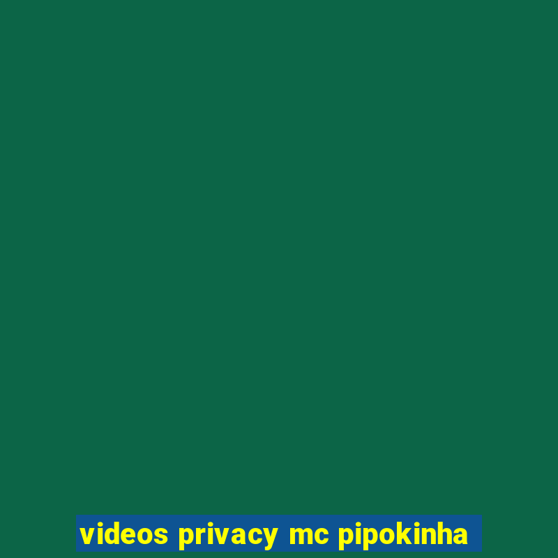 videos privacy mc pipokinha