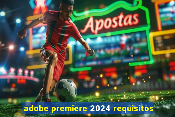 adobe premiere 2024 requisitos