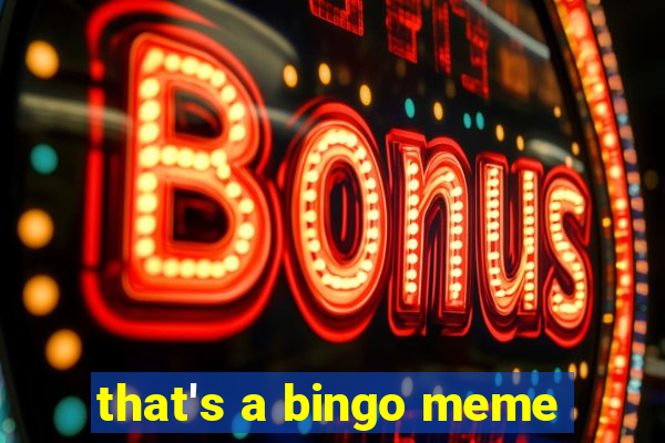 that's a bingo meme