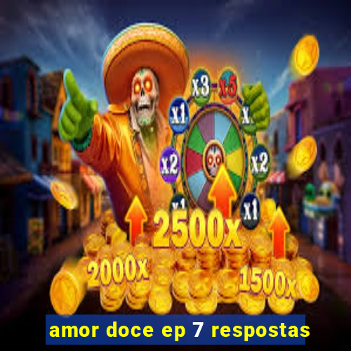 amor doce ep 7 respostas