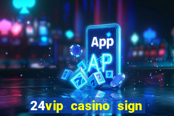 24vip casino sign up bonus