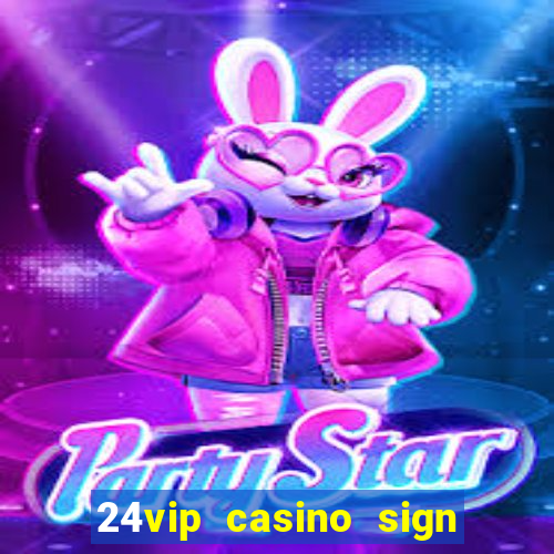 24vip casino sign up bonus