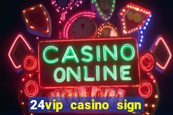 24vip casino sign up bonus