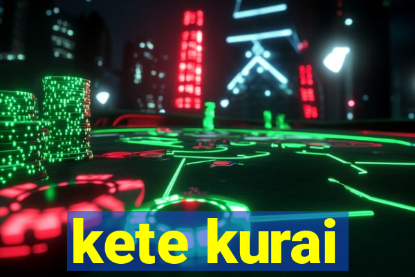 kete kurai