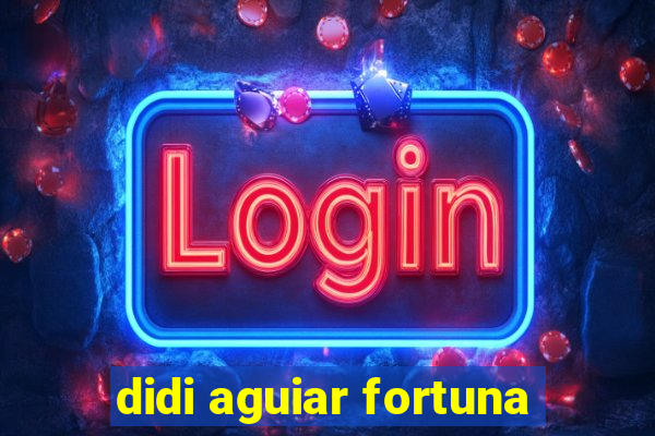 didi aguiar fortuna