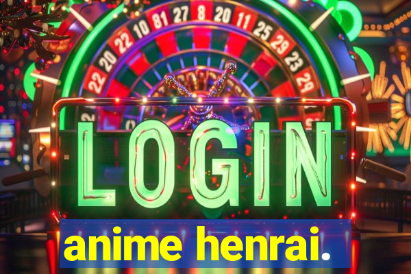 anime henrai.