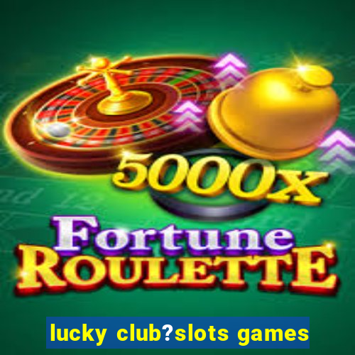 lucky club?slots games