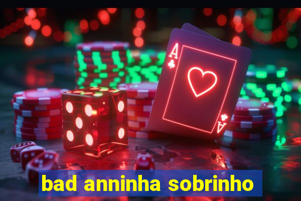 bad anninha sobrinho