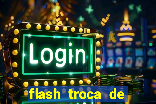 flash troca de corpo parte 2